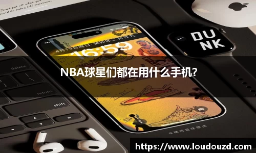 NBA球星们都在用什么手机？